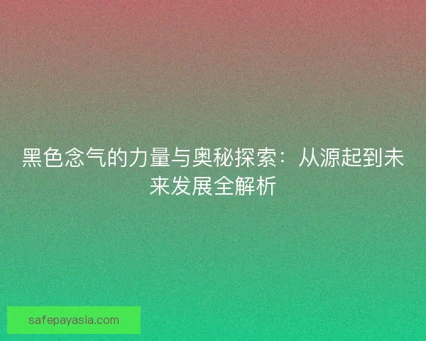 黑色念气的力量与奥秘探索：从源起到未来发展全解析