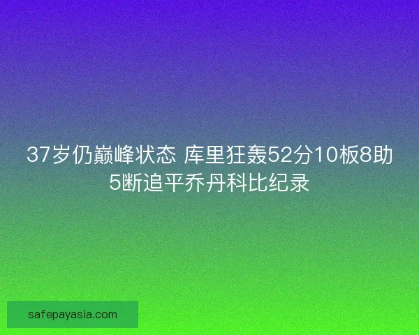 37岁仍巅峰状态 库里狂轰52分10板8助5断追平乔丹科比纪录