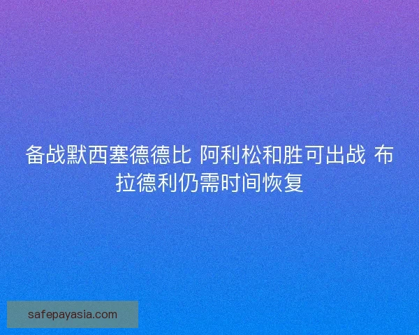 备战默西塞德德比 阿利松和胜可出战 布拉德利仍需时间恢复