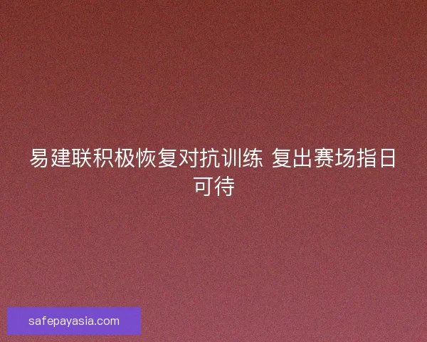 易建联积极恢复对抗训练 复出赛场指日可待