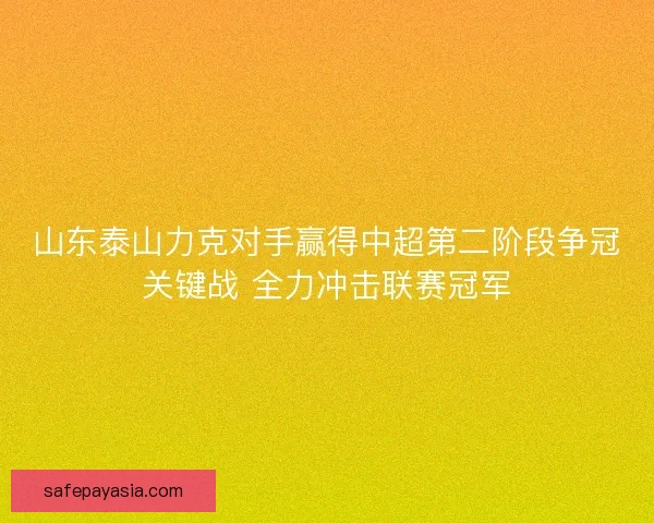 山东泰山力克对手赢得中超第二阶段争冠关键战 全力冲击联赛冠军